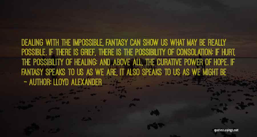 Lloyd Alexander Quotes: Dealing With The Impossible, Fantasy Can Show Us What May Be Really Possible. If There Is Grief, There Is The