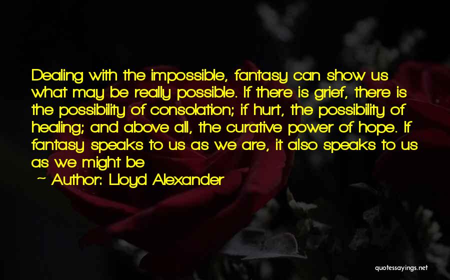 Lloyd Alexander Quotes: Dealing With The Impossible, Fantasy Can Show Us What May Be Really Possible. If There Is Grief, There Is The