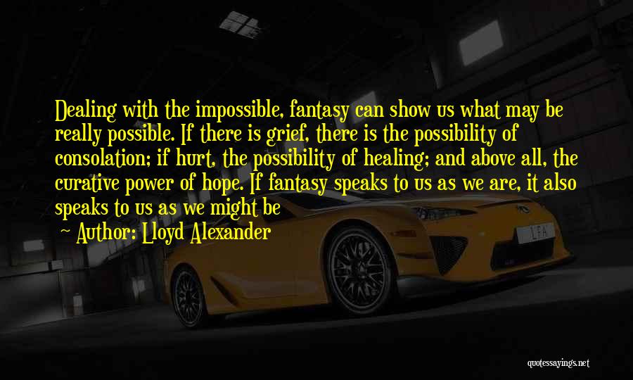 Lloyd Alexander Quotes: Dealing With The Impossible, Fantasy Can Show Us What May Be Really Possible. If There Is Grief, There Is The