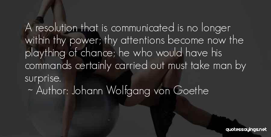 Johann Wolfgang Von Goethe Quotes: A Resolution That Is Communicated Is No Longer Within Thy Power; Thy Attentions Become Now The Plaything Of Chance; He