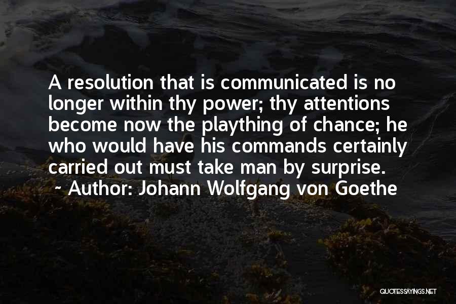 Johann Wolfgang Von Goethe Quotes: A Resolution That Is Communicated Is No Longer Within Thy Power; Thy Attentions Become Now The Plaything Of Chance; He