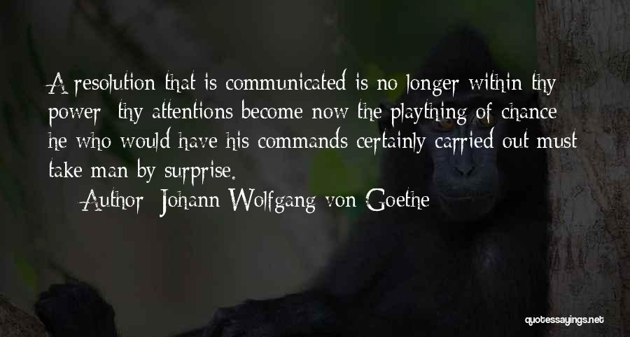 Johann Wolfgang Von Goethe Quotes: A Resolution That Is Communicated Is No Longer Within Thy Power; Thy Attentions Become Now The Plaything Of Chance; He