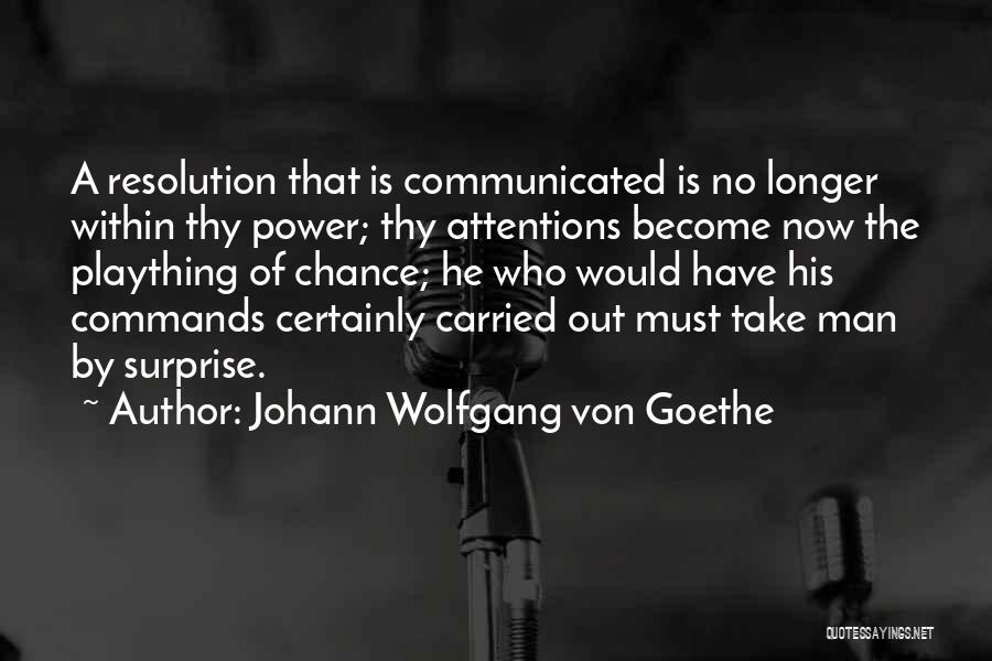 Johann Wolfgang Von Goethe Quotes: A Resolution That Is Communicated Is No Longer Within Thy Power; Thy Attentions Become Now The Plaything Of Chance; He