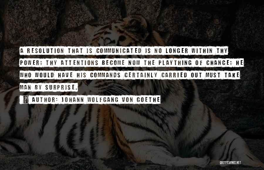 Johann Wolfgang Von Goethe Quotes: A Resolution That Is Communicated Is No Longer Within Thy Power; Thy Attentions Become Now The Plaything Of Chance; He