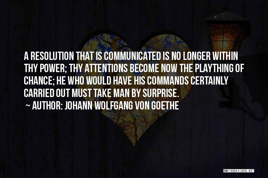 Johann Wolfgang Von Goethe Quotes: A Resolution That Is Communicated Is No Longer Within Thy Power; Thy Attentions Become Now The Plaything Of Chance; He