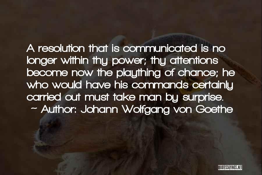 Johann Wolfgang Von Goethe Quotes: A Resolution That Is Communicated Is No Longer Within Thy Power; Thy Attentions Become Now The Plaything Of Chance; He