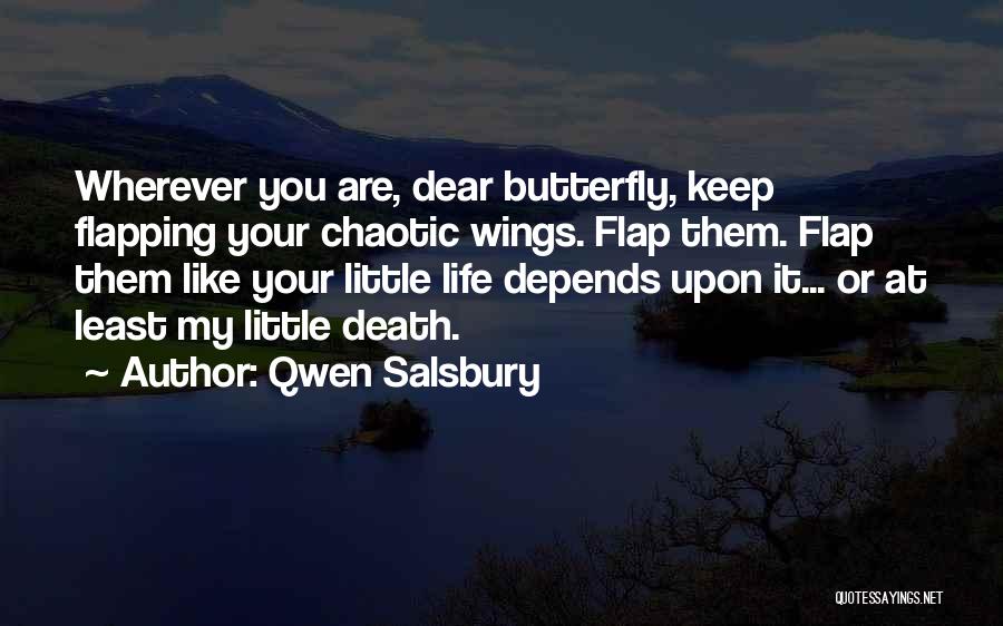 Qwen Salsbury Quotes: Wherever You Are, Dear Butterfly, Keep Flapping Your Chaotic Wings. Flap Them. Flap Them Like Your Little Life Depends Upon