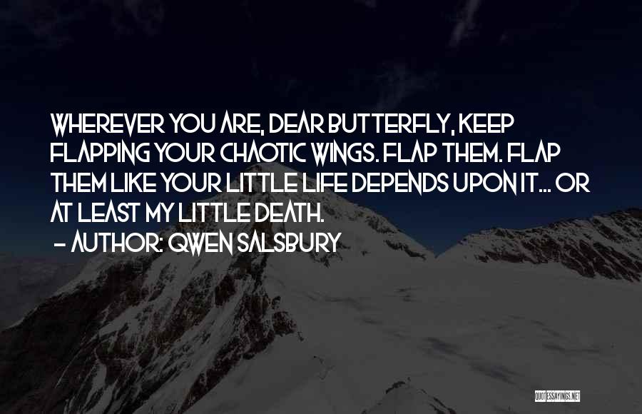 Qwen Salsbury Quotes: Wherever You Are, Dear Butterfly, Keep Flapping Your Chaotic Wings. Flap Them. Flap Them Like Your Little Life Depends Upon
