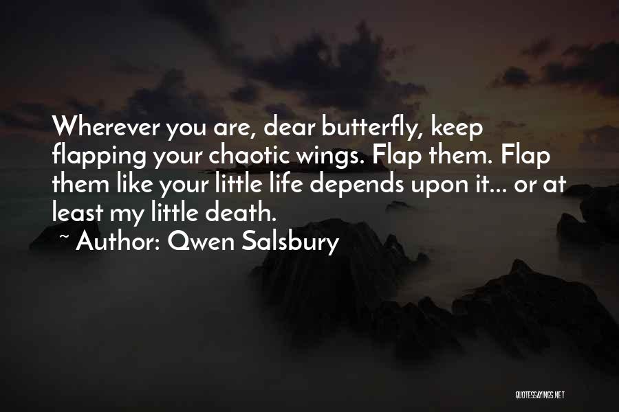 Qwen Salsbury Quotes: Wherever You Are, Dear Butterfly, Keep Flapping Your Chaotic Wings. Flap Them. Flap Them Like Your Little Life Depends Upon