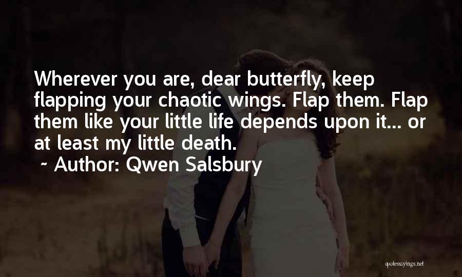 Qwen Salsbury Quotes: Wherever You Are, Dear Butterfly, Keep Flapping Your Chaotic Wings. Flap Them. Flap Them Like Your Little Life Depends Upon