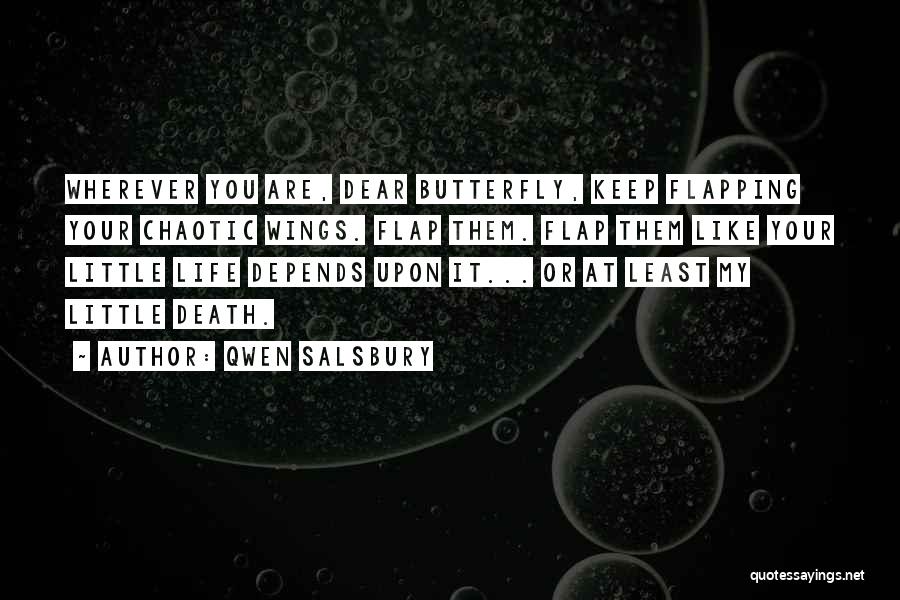 Qwen Salsbury Quotes: Wherever You Are, Dear Butterfly, Keep Flapping Your Chaotic Wings. Flap Them. Flap Them Like Your Little Life Depends Upon