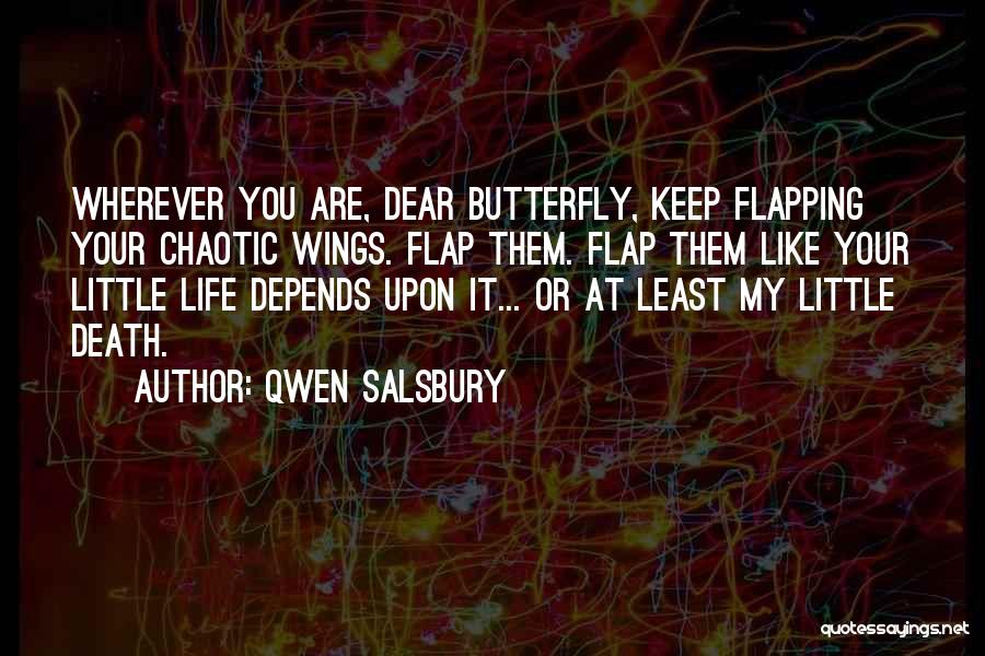 Qwen Salsbury Quotes: Wherever You Are, Dear Butterfly, Keep Flapping Your Chaotic Wings. Flap Them. Flap Them Like Your Little Life Depends Upon