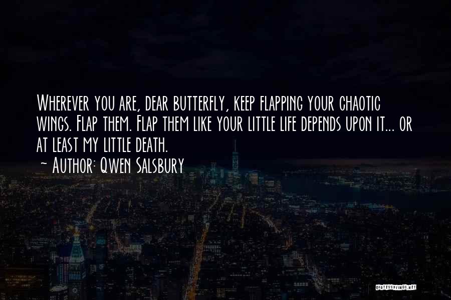 Qwen Salsbury Quotes: Wherever You Are, Dear Butterfly, Keep Flapping Your Chaotic Wings. Flap Them. Flap Them Like Your Little Life Depends Upon