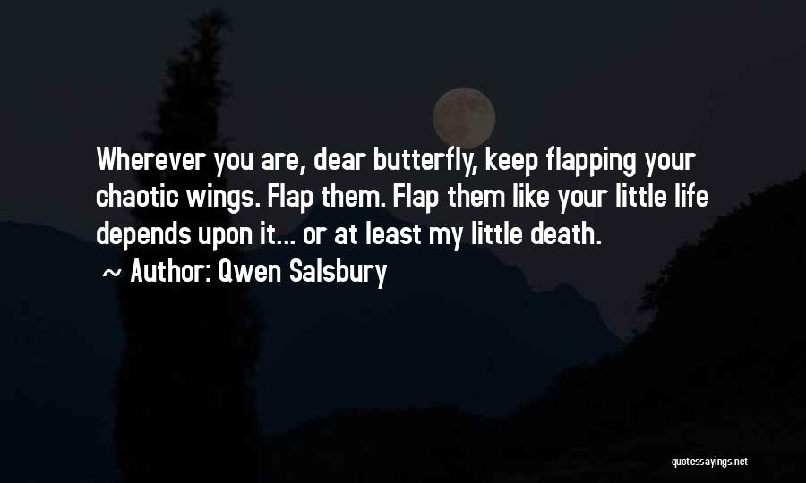 Qwen Salsbury Quotes: Wherever You Are, Dear Butterfly, Keep Flapping Your Chaotic Wings. Flap Them. Flap Them Like Your Little Life Depends Upon