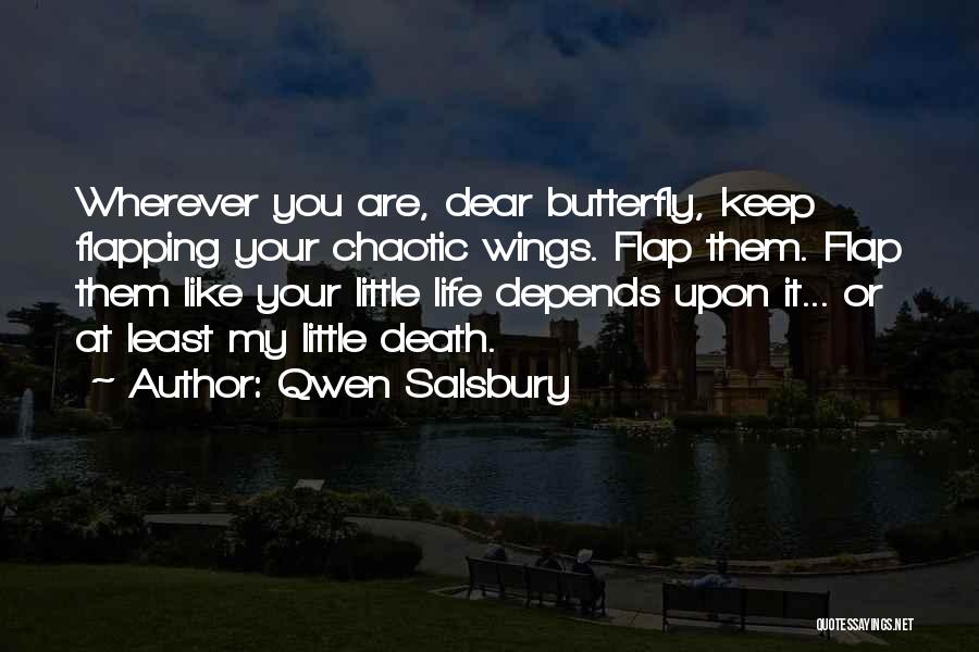 Qwen Salsbury Quotes: Wherever You Are, Dear Butterfly, Keep Flapping Your Chaotic Wings. Flap Them. Flap Them Like Your Little Life Depends Upon