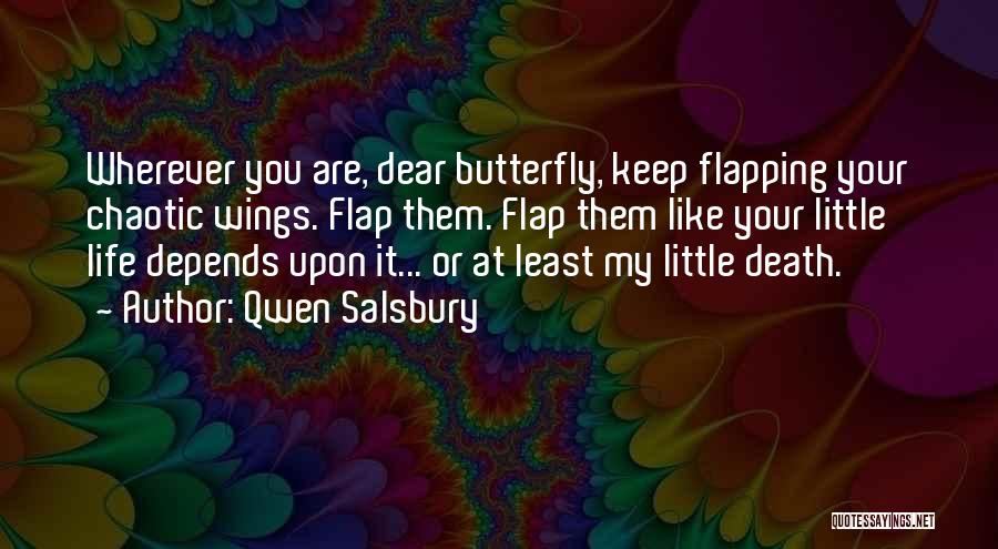 Qwen Salsbury Quotes: Wherever You Are, Dear Butterfly, Keep Flapping Your Chaotic Wings. Flap Them. Flap Them Like Your Little Life Depends Upon