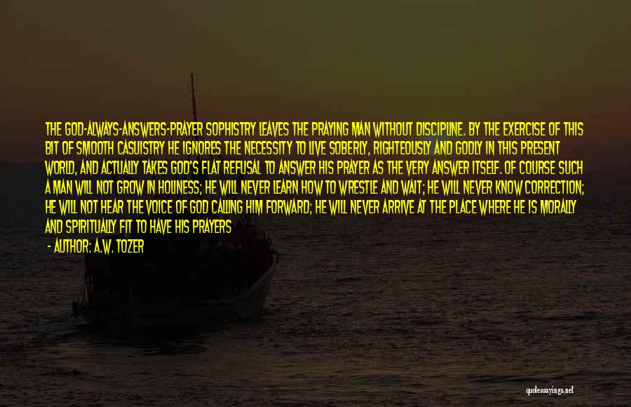 A.W. Tozer Quotes: The God-always-answers-prayer Sophistry Leaves The Praying Man Without Discipline. By The Exercise Of This Bit Of Smooth Casuistry He Ignores