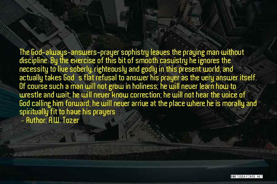 A.W. Tozer Quotes: The God-always-answers-prayer Sophistry Leaves The Praying Man Without Discipline. By The Exercise Of This Bit Of Smooth Casuistry He Ignores