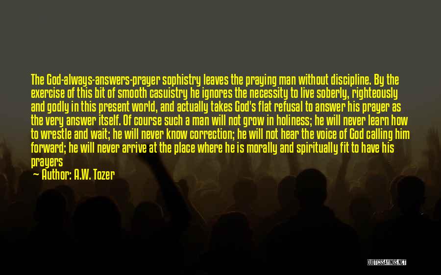 A.W. Tozer Quotes: The God-always-answers-prayer Sophistry Leaves The Praying Man Without Discipline. By The Exercise Of This Bit Of Smooth Casuistry He Ignores