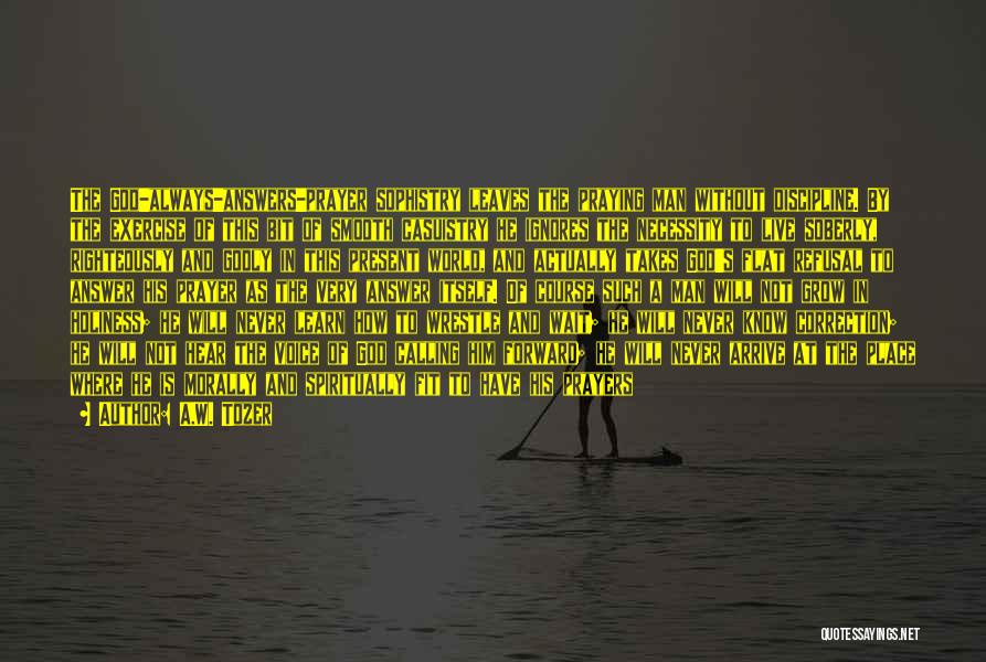 A.W. Tozer Quotes: The God-always-answers-prayer Sophistry Leaves The Praying Man Without Discipline. By The Exercise Of This Bit Of Smooth Casuistry He Ignores
