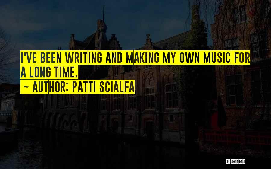 Patti Scialfa Quotes: I've Been Writing And Making My Own Music For A Long Time.