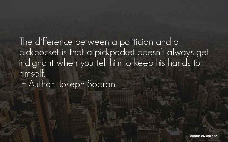 Joseph Sobran Quotes: The Difference Between A Politician And A Pickpocket Is That A Pickpocket Doesn't Always Get Indignant When You Tell Him