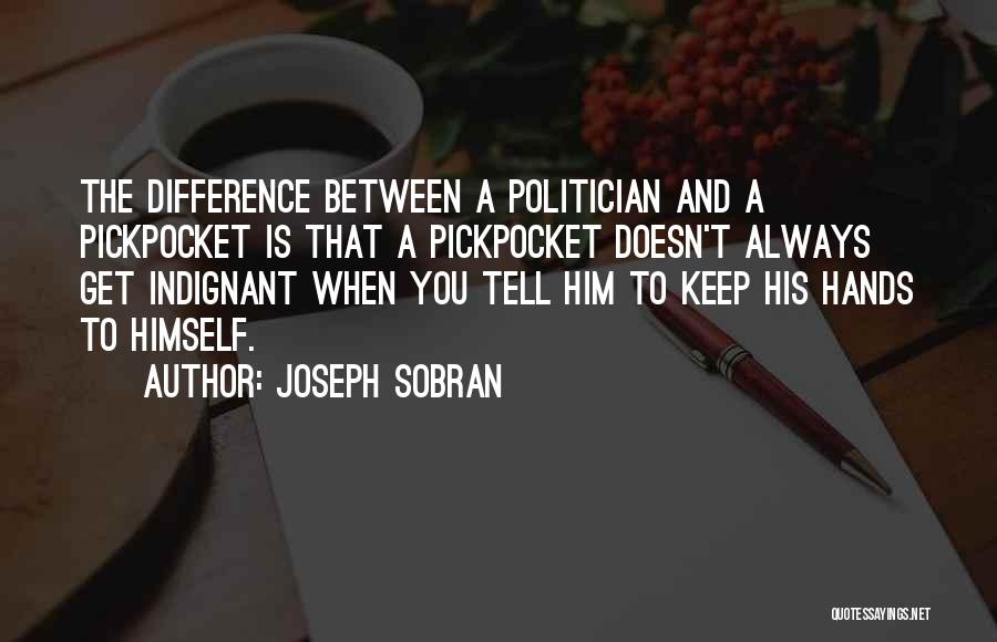 Joseph Sobran Quotes: The Difference Between A Politician And A Pickpocket Is That A Pickpocket Doesn't Always Get Indignant When You Tell Him