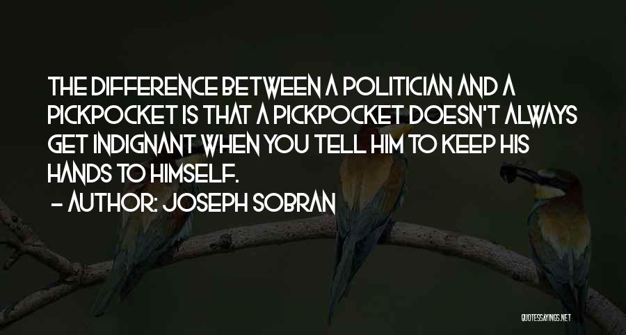 Joseph Sobran Quotes: The Difference Between A Politician And A Pickpocket Is That A Pickpocket Doesn't Always Get Indignant When You Tell Him