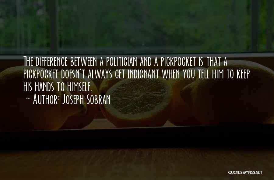 Joseph Sobran Quotes: The Difference Between A Politician And A Pickpocket Is That A Pickpocket Doesn't Always Get Indignant When You Tell Him