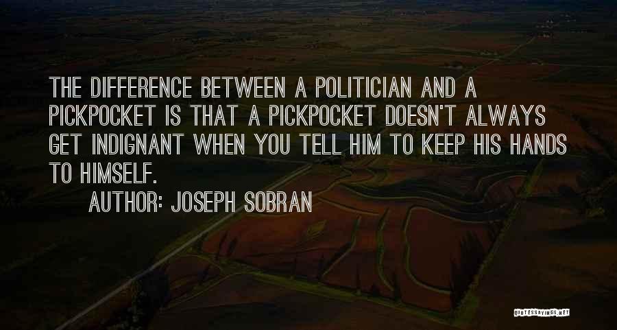 Joseph Sobran Quotes: The Difference Between A Politician And A Pickpocket Is That A Pickpocket Doesn't Always Get Indignant When You Tell Him