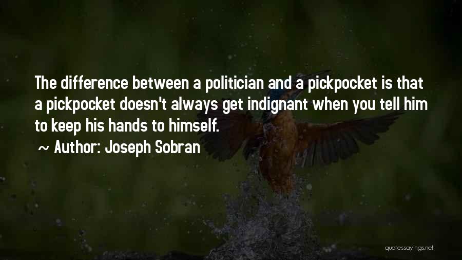 Joseph Sobran Quotes: The Difference Between A Politician And A Pickpocket Is That A Pickpocket Doesn't Always Get Indignant When You Tell Him