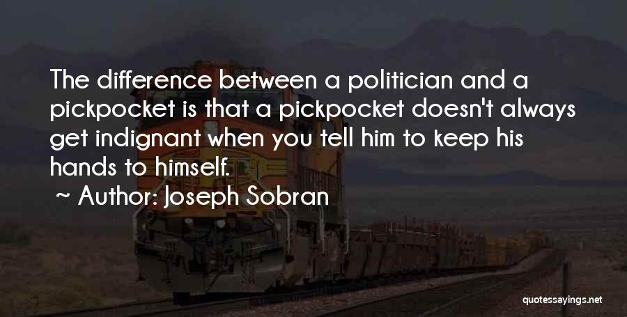 Joseph Sobran Quotes: The Difference Between A Politician And A Pickpocket Is That A Pickpocket Doesn't Always Get Indignant When You Tell Him