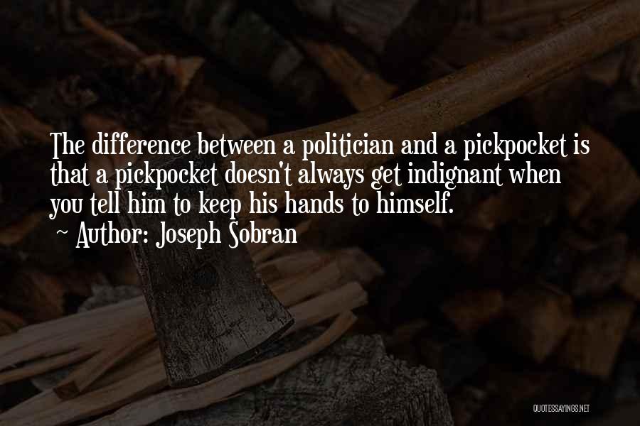 Joseph Sobran Quotes: The Difference Between A Politician And A Pickpocket Is That A Pickpocket Doesn't Always Get Indignant When You Tell Him
