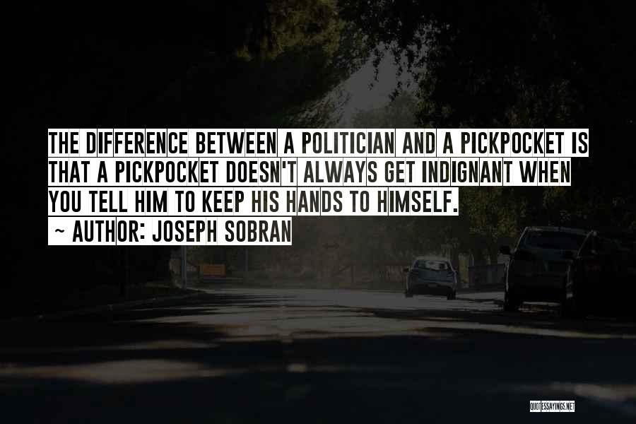 Joseph Sobran Quotes: The Difference Between A Politician And A Pickpocket Is That A Pickpocket Doesn't Always Get Indignant When You Tell Him