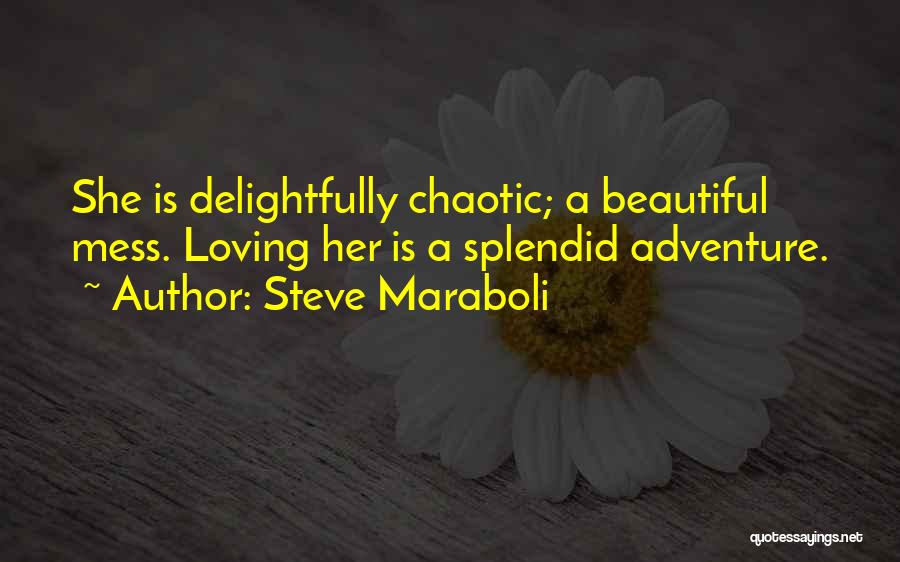 Steve Maraboli Quotes: She Is Delightfully Chaotic; A Beautiful Mess. Loving Her Is A Splendid Adventure.