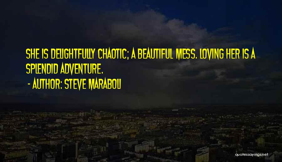 Steve Maraboli Quotes: She Is Delightfully Chaotic; A Beautiful Mess. Loving Her Is A Splendid Adventure.