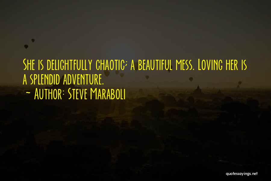 Steve Maraboli Quotes: She Is Delightfully Chaotic; A Beautiful Mess. Loving Her Is A Splendid Adventure.