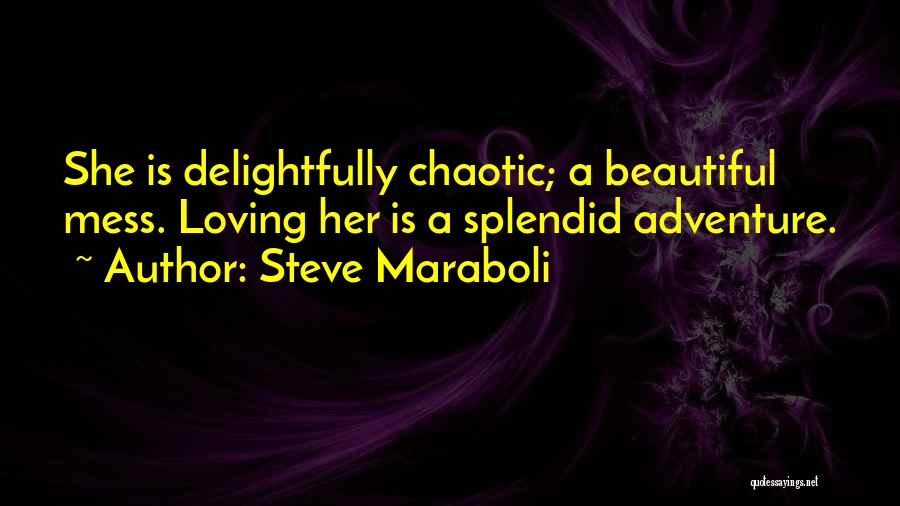 Steve Maraboli Quotes: She Is Delightfully Chaotic; A Beautiful Mess. Loving Her Is A Splendid Adventure.