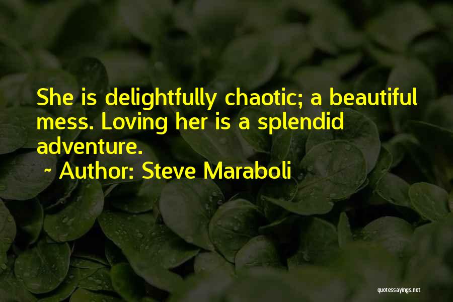 Steve Maraboli Quotes: She Is Delightfully Chaotic; A Beautiful Mess. Loving Her Is A Splendid Adventure.