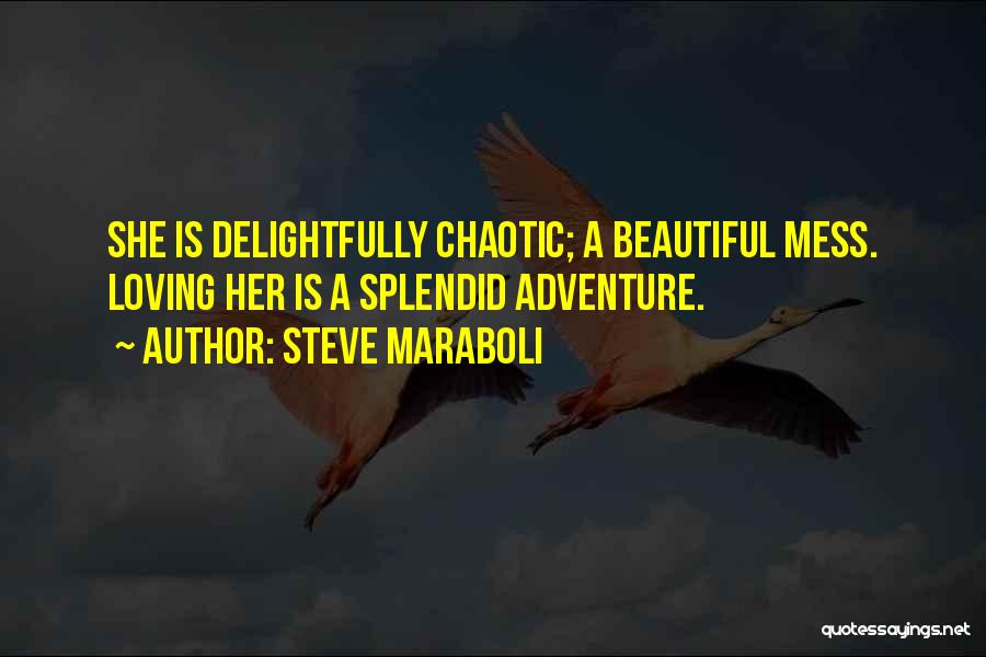 Steve Maraboli Quotes: She Is Delightfully Chaotic; A Beautiful Mess. Loving Her Is A Splendid Adventure.