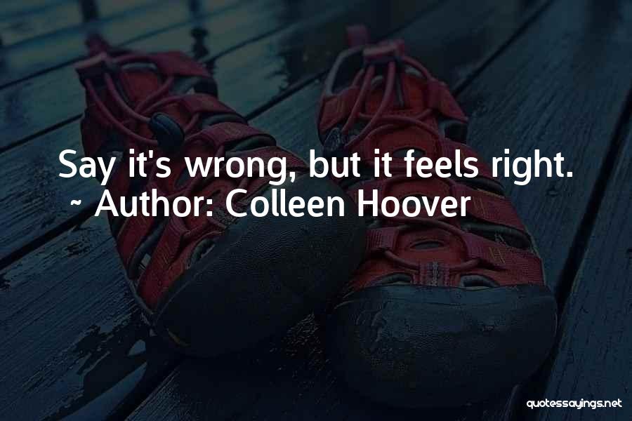 Colleen Hoover Quotes: Say It's Wrong, But It Feels Right.