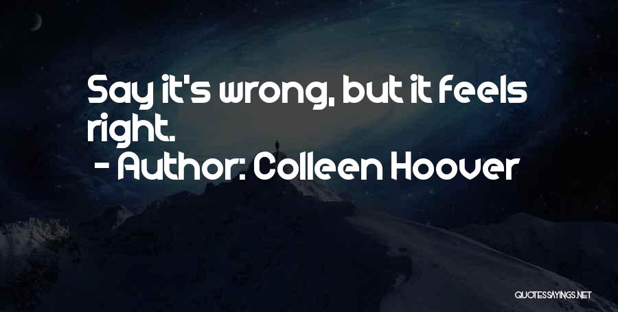 Colleen Hoover Quotes: Say It's Wrong, But It Feels Right.