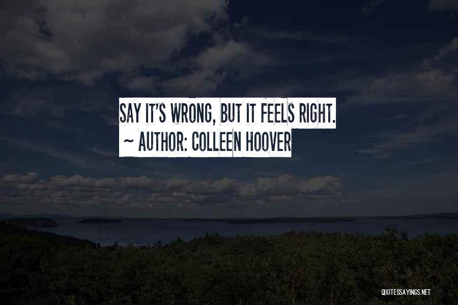 Colleen Hoover Quotes: Say It's Wrong, But It Feels Right.