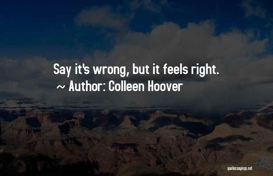 Colleen Hoover Quotes: Say It's Wrong, But It Feels Right.