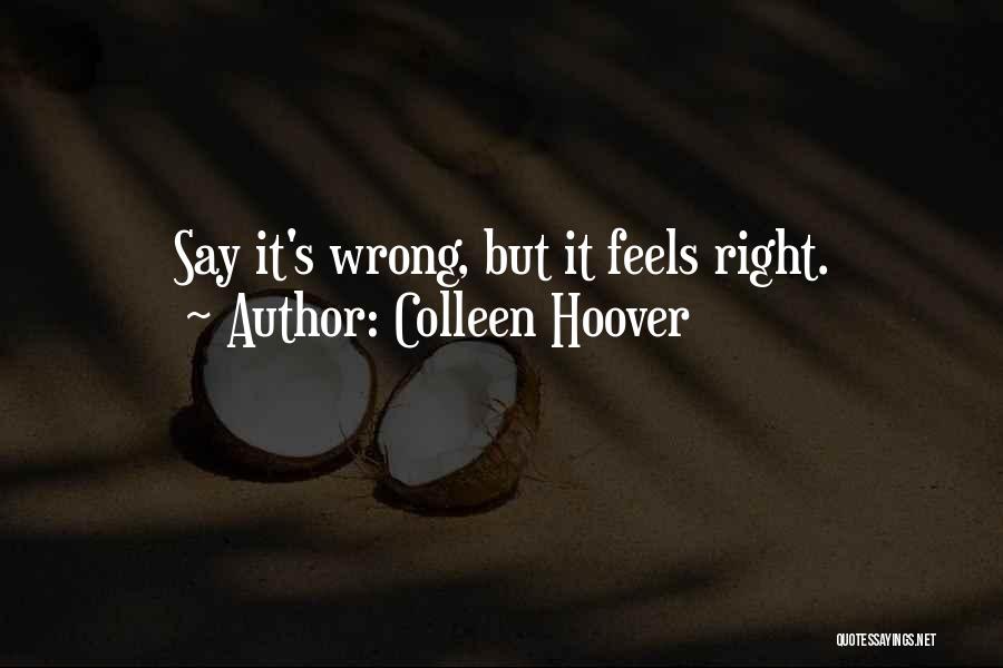 Colleen Hoover Quotes: Say It's Wrong, But It Feels Right.