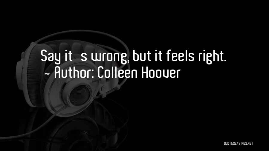 Colleen Hoover Quotes: Say It's Wrong, But It Feels Right.