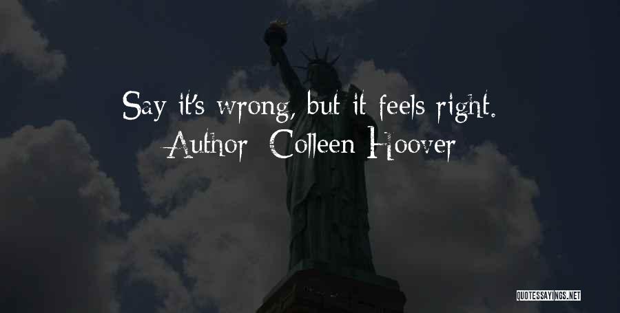 Colleen Hoover Quotes: Say It's Wrong, But It Feels Right.