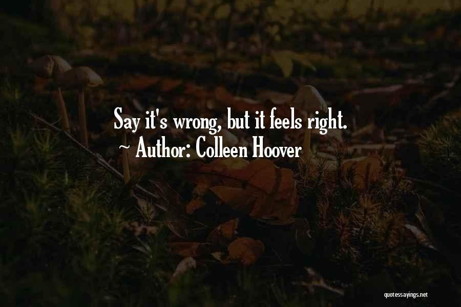 Colleen Hoover Quotes: Say It's Wrong, But It Feels Right.