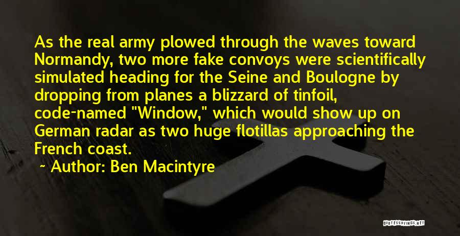 Ben Macintyre Quotes: As The Real Army Plowed Through The Waves Toward Normandy, Two More Fake Convoys Were Scientifically Simulated Heading For The