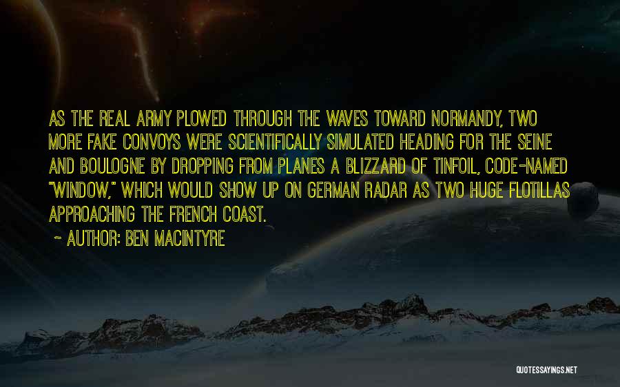 Ben Macintyre Quotes: As The Real Army Plowed Through The Waves Toward Normandy, Two More Fake Convoys Were Scientifically Simulated Heading For The